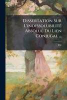 Dissertation Sur L'indissolubilité Absolue Du Lien Conjugal ...: Tome Premier 124620231X Book Cover