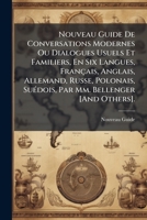 Nouveau Guide De Conversations Modernes Ou Dialogues Usuels Et Familiers, En Six Langues, Français, Anglais, Allemand, Russe, Polonais, Suédois, Par Mm. Bellenger [And Others]. 1146907397 Book Cover