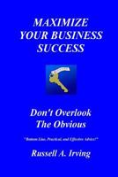 Maximize Your Business Success: Don't Overlook The Obvious 1530237343 Book Cover