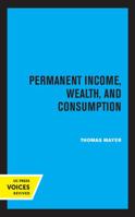 Permanent income, wealth, and consumption: A critique of the permanent income theory, the life-cycle hypothesis, and related theories 0520337158 Book Cover