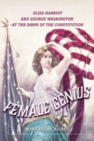 Female Genius: Eliza Harriot and George Washington at the Dawn of the Constitution B0BZR6Q34K Book Cover