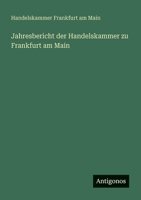 Jahresbericht der Handelskammer zu Frankfurt am Main (German Edition) 3386391753 Book Cover