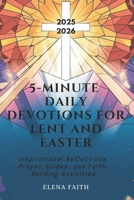 5-MINUTE DAILY DEVOTIONS FOR LENT AND EASTER: Inspirational Reflections, Prayer Guides, and Faith-Building Activities B0DVPB2STM Book Cover