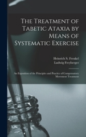 The Treatment of Tabetic Ataxia by Means of Systematic Exercise; an Exposition of the Principles and Practice of Compensatory Movement Treatment 1016047037 Book Cover