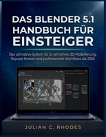 DAS BLENDER 5.1 HANDBUCH FÜR EINSTEIGER: Das ultimative System für 5x schnellere 3D-Modellierung, Raycast -Knoten und professionelle Workflows bis 2026 (German Edition) B0GZQP1RFJ Book Cover