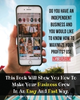 Do You Have An Independent Business And You Would Like To Know How To Maximize Your Profits? USE INSTAGRAM!: This Book Will Show You How To Make Your Business Grow In An Easy And Fast Way. 1801581789 Book Cover