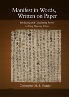 Manifest in Words, Written on Paper: Producing and Circulating Poetry in Tang Dynasty China 0674056035 Book Cover