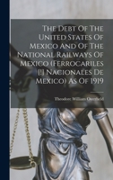 The Debt Of The United States Of Mexico And Of The National Railways Of Mexico (ferrocariles [!] Nacionales De Mexico) As Of 1919 1018798838 Book Cover
