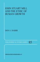 John Stuart Mill and the Ethic of Human Growth (PHILOSOPHICAL STUDIES SERIES Volume 85) 0792368541 Book Cover