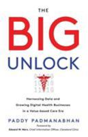 The Big Unlock: Harnessing Data and Growing Digital Health Businesses in a Value-Based Care Era 1480854581 Book Cover