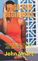 YOGA FOR BEGINNERS: YOGA FOR BEGINNERS: THE COMPLETE GUIDE ON EVERYTHING YOU NEED KNOW ABOUT THE BOOK AND MORE B08XH2JKXL Book Cover