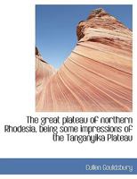 The great plateau of northern Rhodesia, being some impressions of the Tanganyika Plateau 1017559260 Book Cover