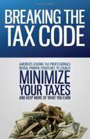 Breaking the Tax Code: America's Leading Tax Professionals Reveal Proven Strategies to Legally Minimize Your Taxes and Keep More of What You Earn 0983340412 Book Cover