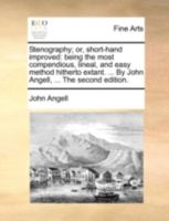 Stenography; or, short-hand improved: being the most compendious, lineal, and easy method hitherto extant. ... By John Angell, ... The second edition. 1140652923 Book Cover