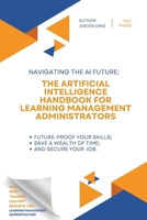 The Artificial Intelligence handbook for Learning Management Administrators: "Future-Proof Your Skills; Save a Wealth of Time; and Secure Your Job." (AI Handbook for Education Series) B0CR68ZXKD Book Cover