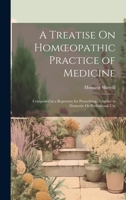 A Treatise On Homoeopathic Practice of Medicine: Comprised in a Repertory for Prescribing, Adapted to Domestic Or Professional Use 1020281553 Book Cover