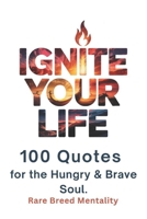 Ignite Your Life: 100 Quotes for the Hungry & Brave Soul B0F835BJGM Book Cover
