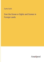Over the Ocean or Sights and Scenes in Foreign Lands 3382125188 Book Cover