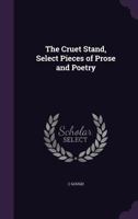 The Cruet Stand, Select Pieces of Prose and Poetry 1142571904 Book Cover