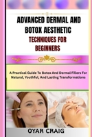 ADVANCED DERMAL AND BOTOX AESTHETIC TECHNIQUES FOR BEGINNERS: A Practical Guide To Botox And Dermal Fillers For Natural, Youthful, And Lasting Transformations B0FWC8GJ7B Book Cover