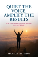 Quiet the Voice. Amplify the Results: How to Overcome Self Doubt and Lead with Confidence 1917728204 Book Cover