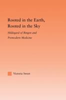 Rooted in the Earth, Rooted in the Sky: Hildegard of Bingen and Premodern Medicine (Studies in Medieval History and Culture) 0415993334 Book Cover