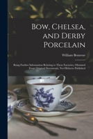 Bow, Chelsea, and Derby Porcelain: Being Further Information Relating to These Factories, Obtained From Original Documents, not Hitherto Published 1016362420 Book Cover