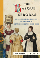 The Basque Seroras: Local Religion, Gender, and Power in Northern Iberia, 1550-1800 1501747495 Book Cover