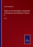 History of Latin Christianity: Including that of the Popes to the Pontificate of Nicolas V.: Vol. V 3752531428 Book Cover