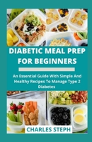 Diabetic Meal Prep For Beginners: An Essential Guide With Simple And Healthy Recipes To Manage Type 2 Diabetes B08VYR2883 Book Cover