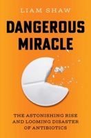 Dangerous Miracle: The Astonishing Rise and Looming Disaster of Antibiotics 1668023644 Book Cover