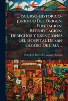 Discurso Historico-juridico Del Origen, Fundacion, Reedificacion, Derechos Y Exenciones Del Hospital De San Lazaro De Lima ... 1174781092 Book Cover