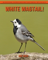 White Wagtail! An Educational Children's Book about White Wagtail with Fun Facts B08YNVCP2K Book Cover