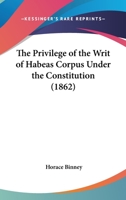 The Privilege Of The Writ Of Habeas Corpus Under The Constitution (1862) 1240057644 Book Cover