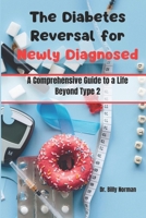 The Diabetes Reversal for Newly Diagnosed: A Comprehensive Guide to a Life Beyond Type 2 B0CTFPP5S2 Book Cover