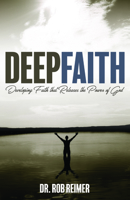 Deep Faith: Developing Faith That Releases the Power of God 1942587880 Book Cover