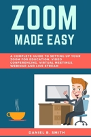 Zoom Made Easy: A Complete Guide to setting up your Zoom For Education, Video Conferencing, Virtual Meetings, Webinar and Live Stream B089CS58CD Book Cover