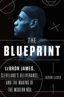 The Blueprint: LeBron James, Cleveland's Deliverance, and the Making of the Modern NBA 1524741906 Book Cover