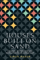Houses built on sand: Violence, sectarianism and revolution in the Middle East 152616034X Book Cover