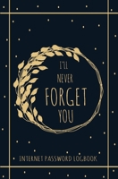 I'll Never Forget You: Personal Internet Address and Password Logbook Alphabetical, Keeper Log book, Organizer and Protect For All Your Passwords 1670894819 Book Cover