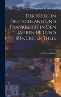 Der Krieg in Deutschland Und Frankreich in Den Jahren 1813 Und 1814, Erster Theil 1016158750 Book Cover
