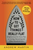 How to Get Things Really Flat: A Man's Guide to Ironing, Dusting and Other Household Arts 1615190023 Book Cover