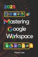 Mastering Google Workspace 2025: Tools and Strategies for Business Efficiency and Collaboration B0DZCBSJCY Book Cover