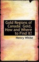 Gold Regions Of Canada: Gold, How And Where To Find It! The Explorer's Guide And Manual Of Practical And Instructive Directions 1015719252 Book Cover