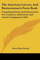The American Lawyer, And Businessman's Form Book: Containing Forms And Instructions For Contracts, Arbitration And Award, Assignment 1167006984 Book Cover