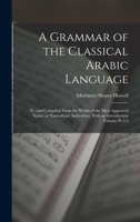 A Grammar of the Classical Arabic Language; tr. and Compiled From the Works of the Most Approved Native or Naturalized Authorities, With an Introduction Volume Pt.2-3 1016357079 Book Cover