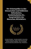 Der Schatzgr�ber in Den Literarischen Und Bildlichen Seltenheiten, Sonderbarkeiten &c., Haupts�chlich Des Deutschen Mittelalters. 0274878992 Book Cover