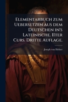 Elementarbuch zum Uebersetzen aus dem Deutschen in's Lateinische. IIter Curs. Dritte Auflage. 1276310498 Book Cover