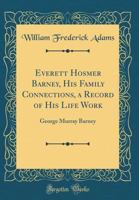 Everett Hosmer Barney, His Family Connections, a Record of His Life Work: George Murray Barney 0265820731 Book Cover