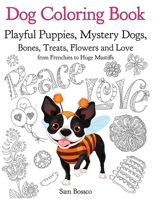 Dog Coloring Book: Playful Puppies, Mystery Dogs, Bones, Treats, Flowers and Love from Frenchies to Huge Mastiffs 1976328322 Book Cover